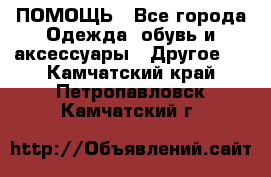 ПОМОЩЬ - Все города Одежда, обувь и аксессуары » Другое   . Камчатский край,Петропавловск-Камчатский г.